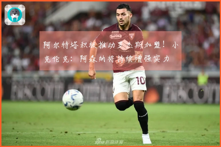 阿尔特塔积极推动罗杰斯加盟！小克伦克：阿森纳将持续增强实力
