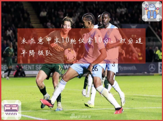 米兰意甲末10轮仅拿10分，积分追平降级队