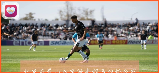 北京石景山永定河半程马拉松公布完赛纪念品及优惠政策