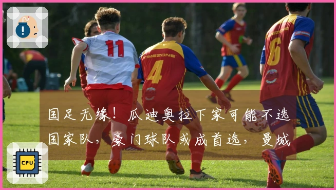 国足无缘!瓜迪奥拉下家可能不选国家队,豪门球队或成首选,曼城离队真相揭晓